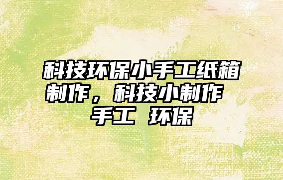 科技環(huán)保小手工紙箱制作，科技小制作 手工 環(huán)保