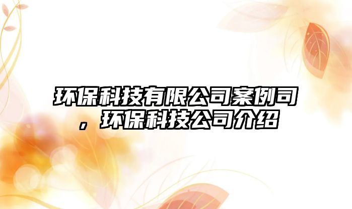 環(huán)?？萍加邢薰景咐?，環(huán)保科技公司介紹