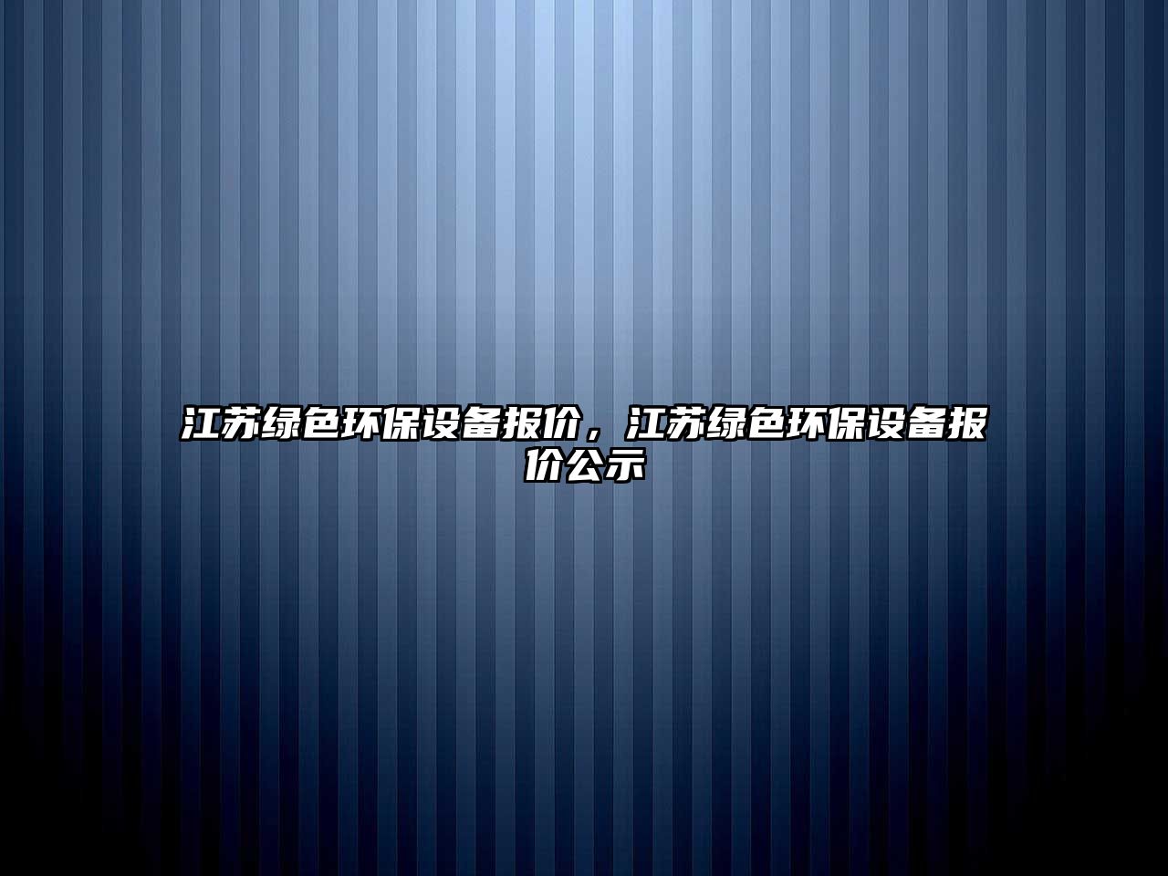 江蘇綠色環(huán)保設(shè)備報(bào)價(jià)，江蘇綠色環(huán)保設(shè)備報(bào)價(jià)公示
