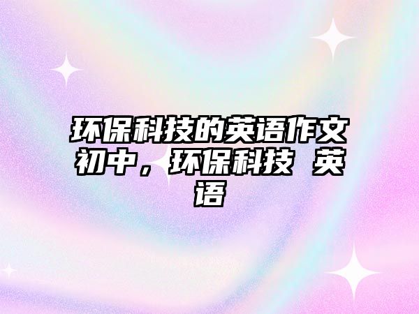 環(huán)?？萍嫉挠⒄Z(yǔ)作文初中，環(huán)?？萍?英語(yǔ)