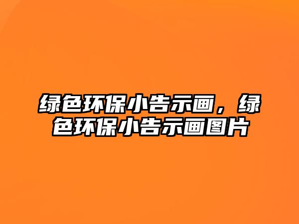 綠色環(huán)保小告示畫，綠色環(huán)保小告示畫圖片
