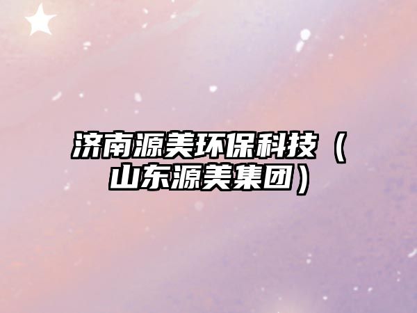 濟(jì)南源美環(huán)?？萍迹ㄉ綎|源美集團(tuán)）