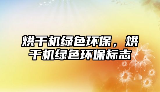 烘干機綠色環(huán)保，烘干機綠色環(huán)保標志