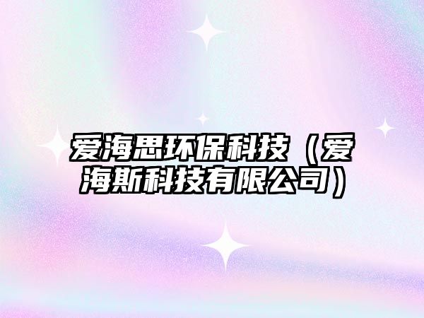 愛(ài)海思環(huán)?？萍迹◥?ài)海斯科技有限公司）
