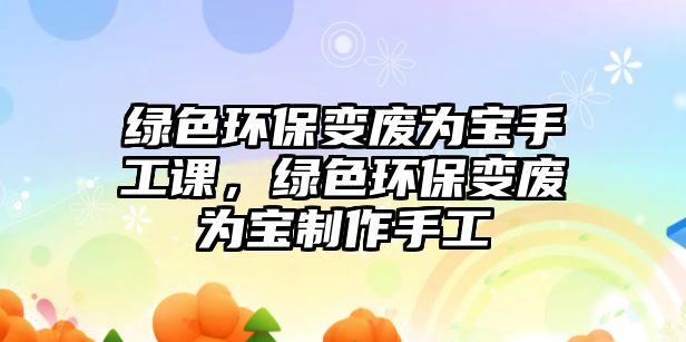 綠色環(huán)保變廢為寶手工課，綠色環(huán)保變廢為寶制作手工
