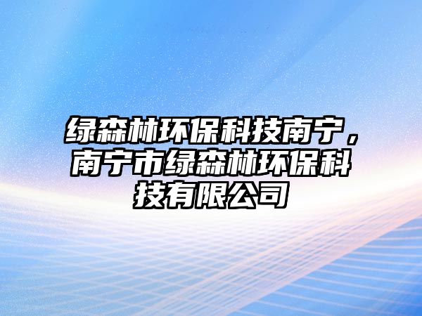 綠森林環(huán)保科技南寧，南寧市綠森林環(huán)?？萍加邢薰? class=