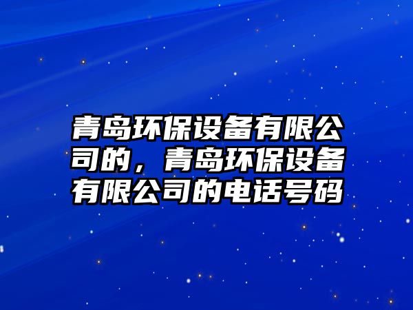 青島環(huán)保設(shè)備有限公司的，青島環(huán)保設(shè)備有限公司的電話號碼
