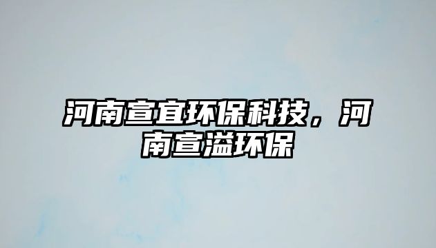 河南宣宜環(huán)?？萍?，河南宣溢環(huán)保