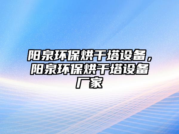 陽泉環(huán)保烘干塔設(shè)備，陽泉環(huán)保烘干塔設(shè)備廠家