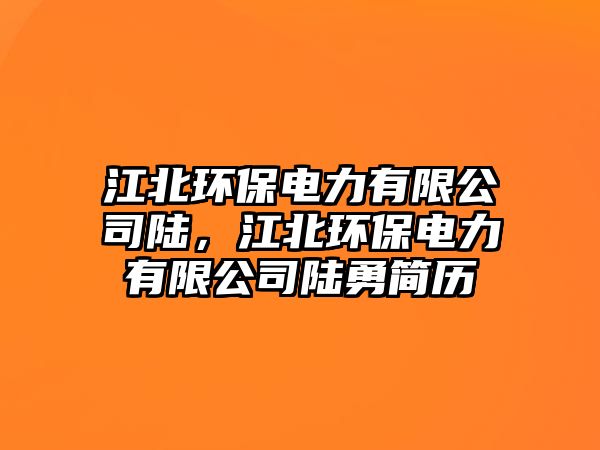江北環(huán)保電力有限公司陸，江北環(huán)保電力有限公司陸勇簡歷