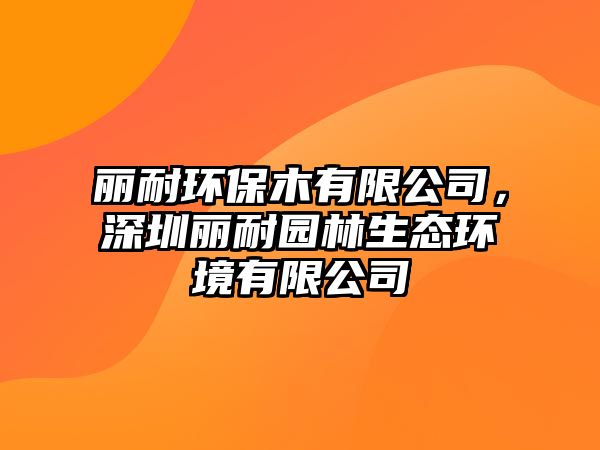 麗耐環(huán)保木有限公司，深圳麗耐園林生態(tài)環(huán)境有限公司