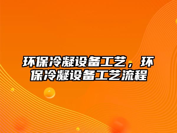 環(huán)保冷凝設備工藝，環(huán)保冷凝設備工藝流程