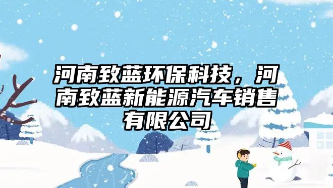 河南致藍(lán)環(huán)?？萍?，河南致藍(lán)新能源汽車銷售有限公司