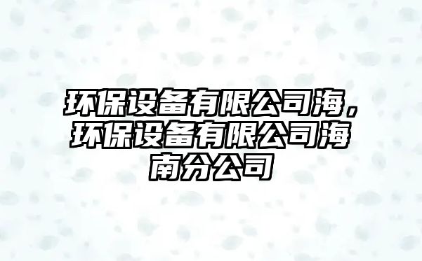 環(huán)保設(shè)備有限公司海，環(huán)保設(shè)備有限公司海南分公司