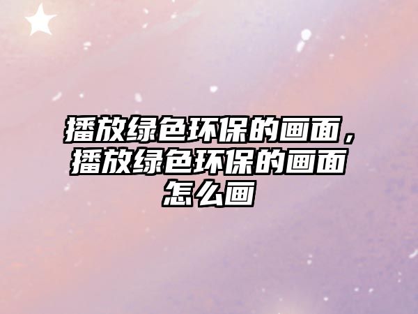 播放綠色環(huán)保的畫面，播放綠色環(huán)保的畫面怎么畫