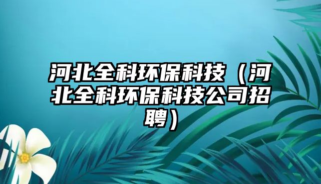 河北全科環(huán)?？萍迹ê颖比骗h(huán)?？萍脊菊衅福?/> 
									</a>
									<h4 class=