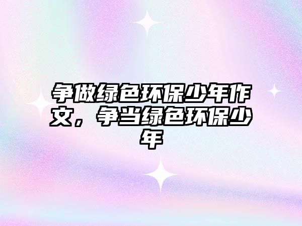 爭做綠色環(huán)保少年作文，爭當(dāng)綠色環(huán)保少年