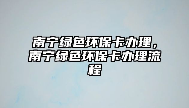 南寧綠色環(huán)?？ㄞk理，南寧綠色環(huán)?？ㄞk理流程