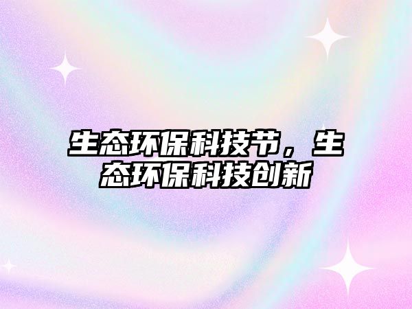 生態(tài)環(huán)?？萍脊?jié)，生態(tài)環(huán)?？萍紕?chuàng)新