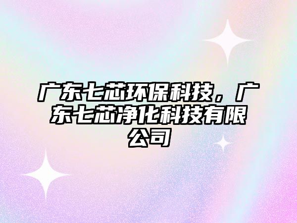 廣東七芯環(huán)?？萍?，廣東七芯凈化科技有限公司