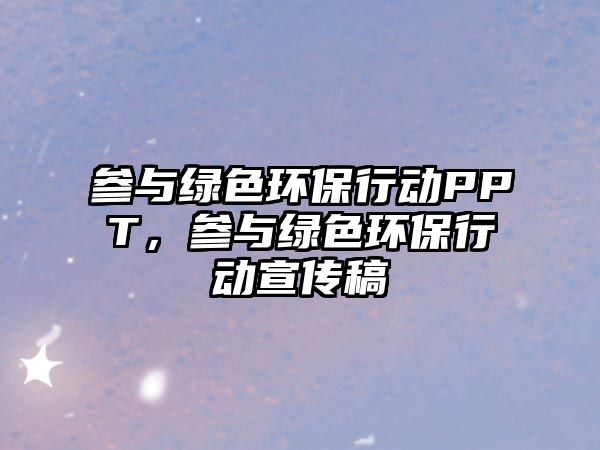 參與綠色環(huán)保行動(dòng)PPT，參與綠色環(huán)保行動(dòng)宣傳稿