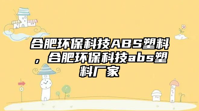 合肥環(huán)?？萍糀BS塑料，合肥環(huán)?？萍糰bs塑料廠家