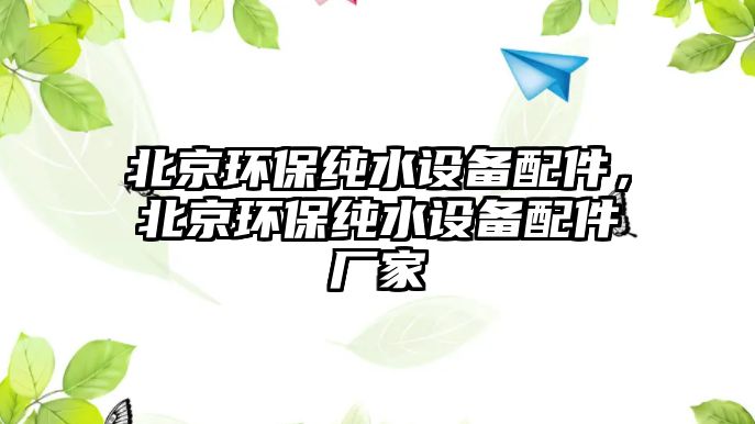 北京環(huán)保純水設(shè)備配件，北京環(huán)保純水設(shè)備配件廠家