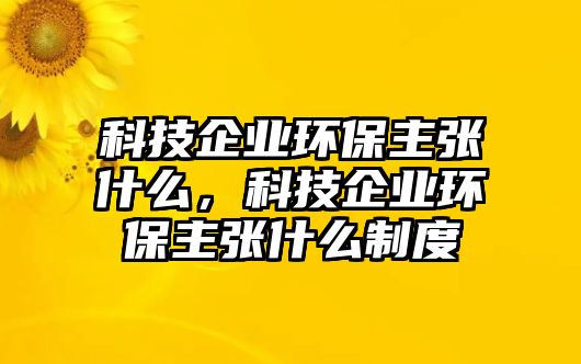 科技企業(yè)環(huán)保主張什么，科技企業(yè)環(huán)保主張什么制度