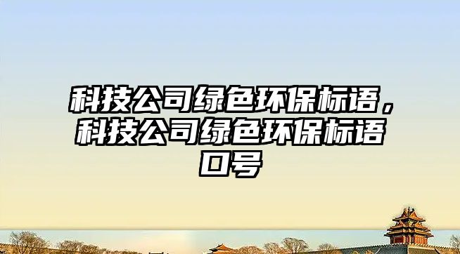 科技公司綠色環(huán)保標語，科技公司綠色環(huán)保標語口號