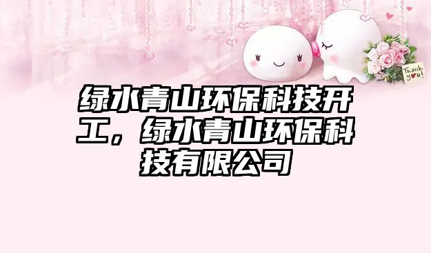 綠水青山環(huán)?？萍奸_(kāi)工，綠水青山環(huán)保科技有限公司
