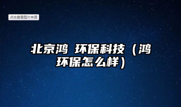 北京鴻垚環(huán)?？萍迹櫖啳h(huán)保怎么樣）