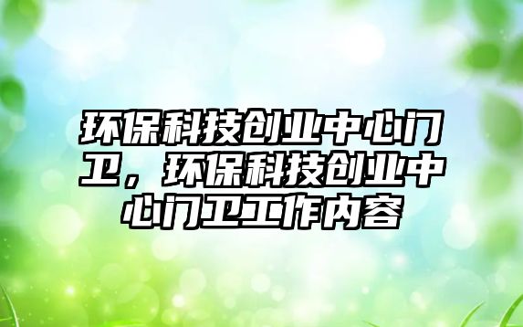 環(huán)?？萍紕?chuàng)業(yè)中心門衛(wèi)，環(huán)?？萍紕?chuàng)業(yè)中心門衛(wèi)工作內(nèi)容
