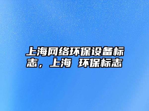 上海網(wǎng)絡(luò)環(huán)保設(shè)備標(biāo)志，上海 環(huán)保標(biāo)志