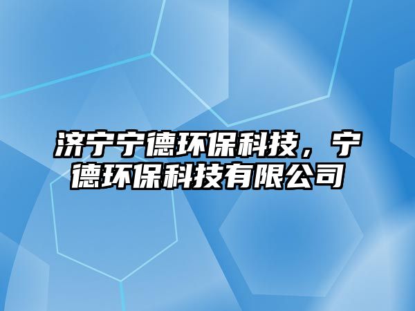 濟(jì)寧寧德環(huán)?？萍?，寧德環(huán)?？萍加邢薰? class=