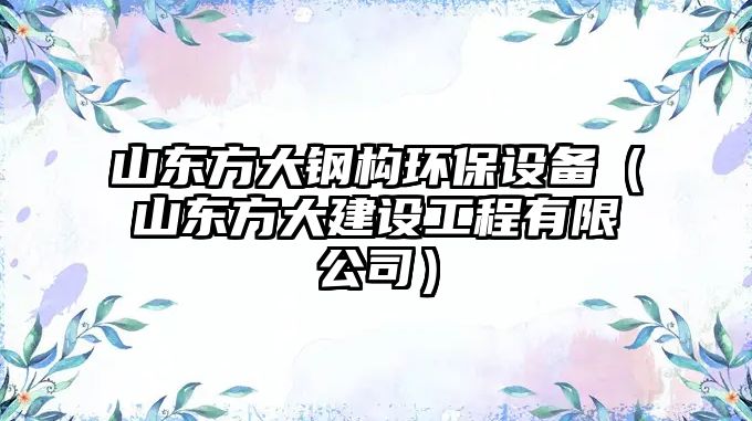 山東方大鋼構(gòu)環(huán)保設(shè)備（山東方大建設(shè)工程有限公司）