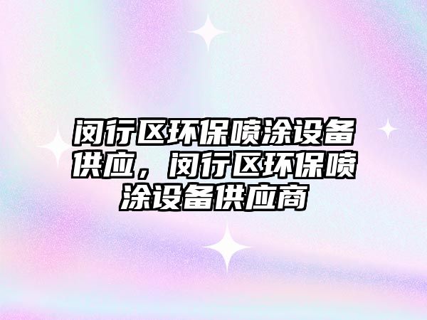 閔行區(qū)環(huán)保噴涂設(shè)備供應(yīng)，閔行區(qū)環(huán)保噴涂設(shè)備供應(yīng)商