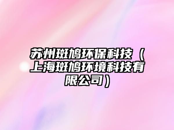 蘇州斑鳩環(huán)?？萍迹ㄉ虾０啉F環(huán)境科技有限公司）