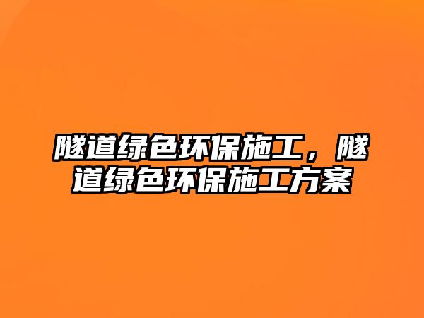 隧道綠色環(huán)保施工，隧道綠色環(huán)保施工方案