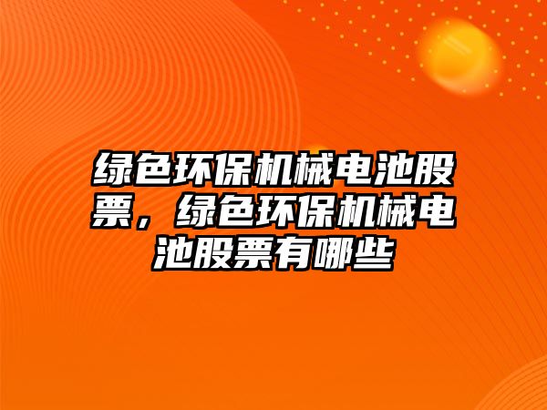 綠色環(huán)保機械電池股票，綠色環(huán)保機械電池股票有哪些