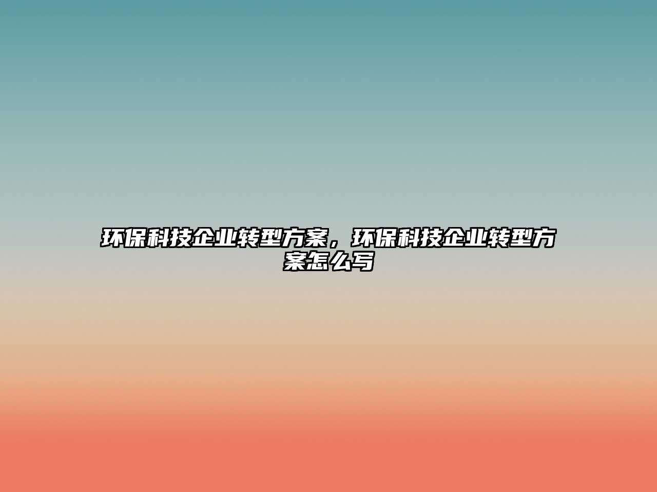 環(huán)?？萍计髽I(yè)轉(zhuǎn)型方案，環(huán)保科技企業(yè)轉(zhuǎn)型方案怎么寫