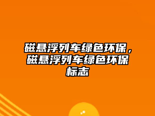 磁懸浮列車綠色環(huán)保，磁懸浮列車綠色環(huán)保標志