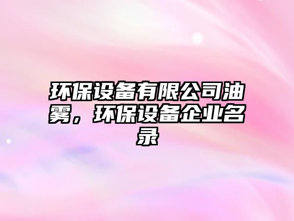 環(huán)保設(shè)備有限公司油霧，環(huán)保設(shè)備企業(yè)名錄