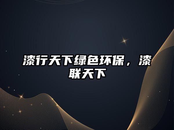 漆行天下綠色環(huán)保，漆聯(lián)天下
