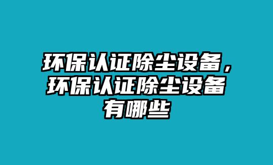 環(huán)保認證除塵設備，環(huán)保認證除塵設備有哪些