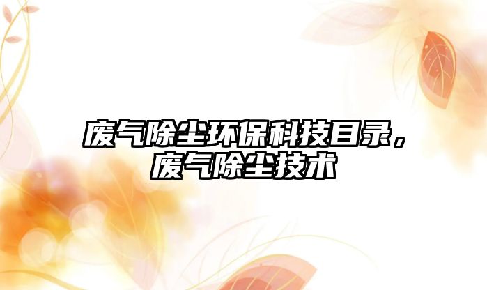 廢氣除塵環(huán)?？萍寄夸?，廢氣除塵技術(shù)