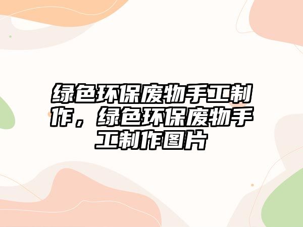綠色環(huán)保廢物手工制作，綠色環(huán)保廢物手工制作圖片