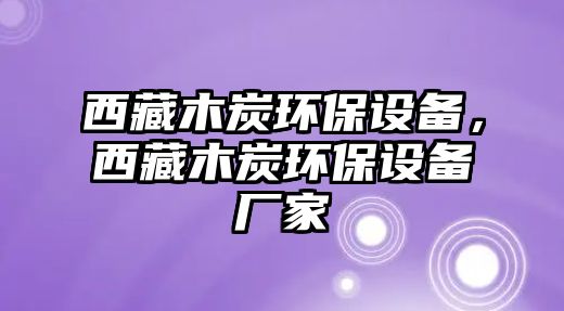 西藏木炭環(huán)保設備，西藏木炭環(huán)保設備廠家
