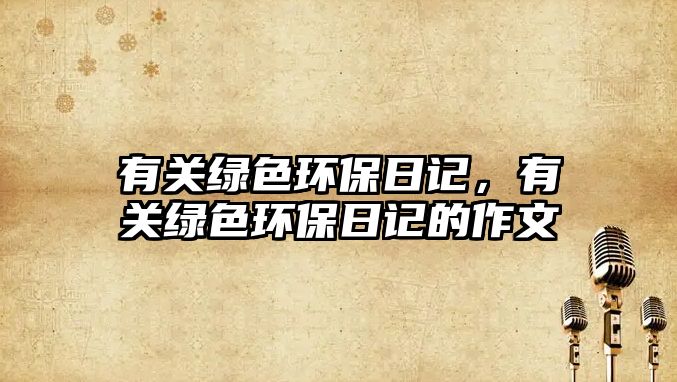 有關(guān)綠色環(huán)保日記，有關(guān)綠色環(huán)保日記的作文