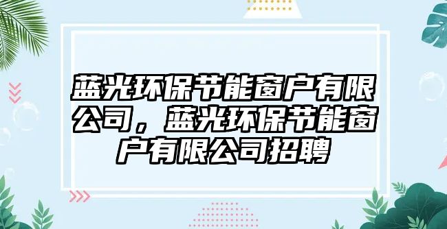 藍(lán)光環(huán)保節(jié)能窗戶有限公司，藍(lán)光環(huán)保節(jié)能窗戶有限公司招聘