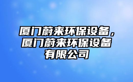 廈門蔚來環(huán)保設(shè)備，廈門蔚來環(huán)保設(shè)備有限公司